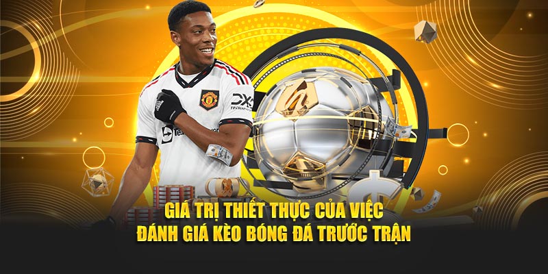 Giá trị thiết thực của việc đánh giá kèo bóng đá trước trận